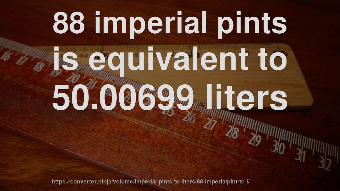 88 imperial pints is equivalent to 50.00699 liters