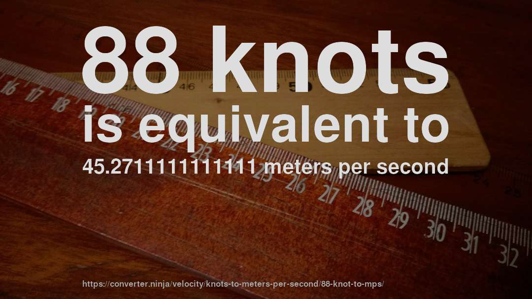 88 knots is equivalent to 45.2711111111111 meters per second