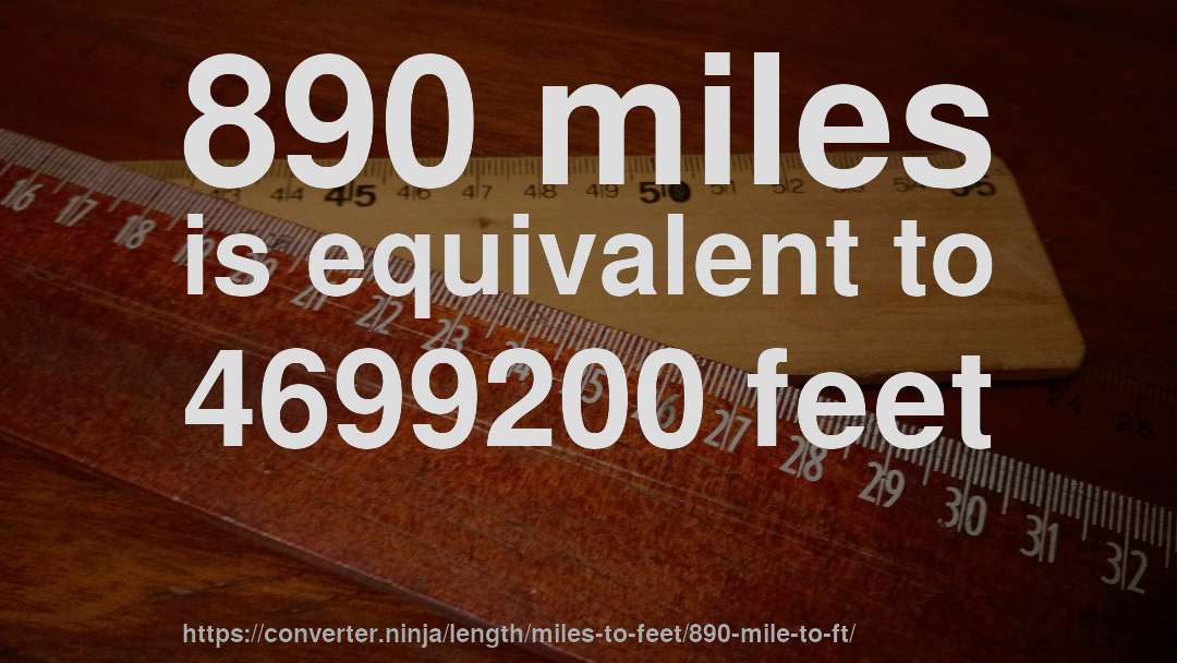 890 miles is equivalent to 4699200 feet
