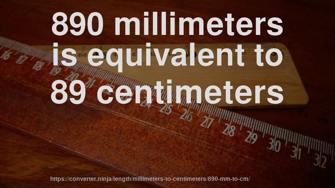 890 millimeters is equivalent to 89 centimeters