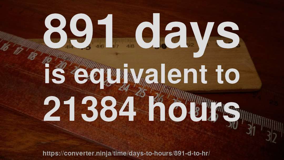 891 days is equivalent to 21384 hours