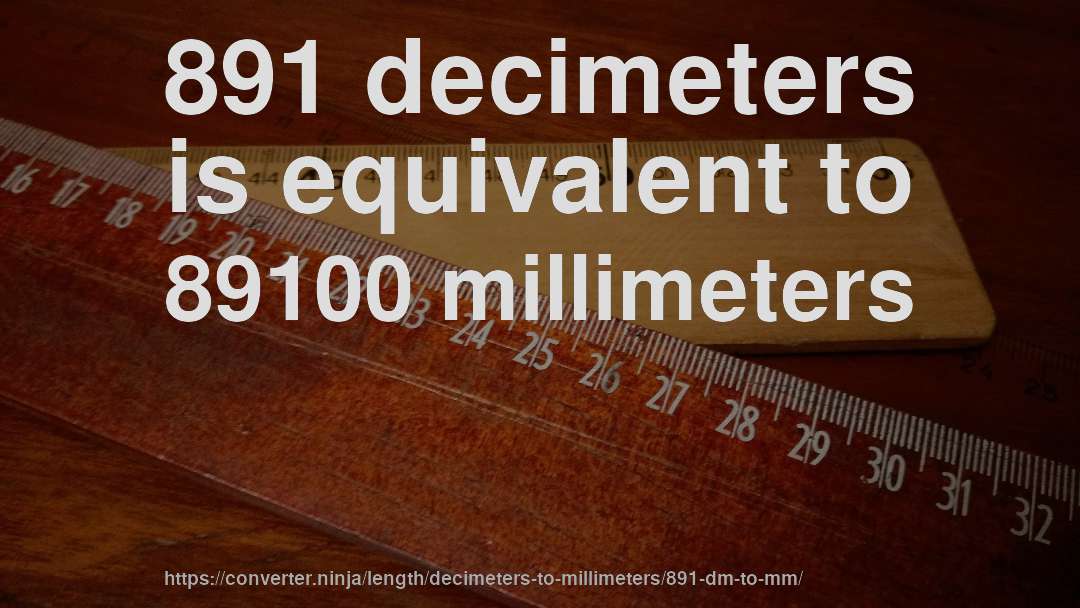 891 decimeters is equivalent to 89100 millimeters