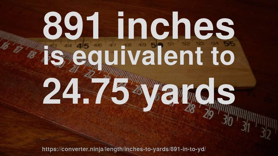 891 inches is equivalent to 24.75 yards
