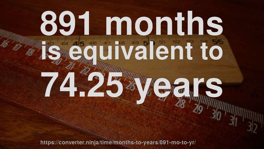 891 months is equivalent to 74.25 years