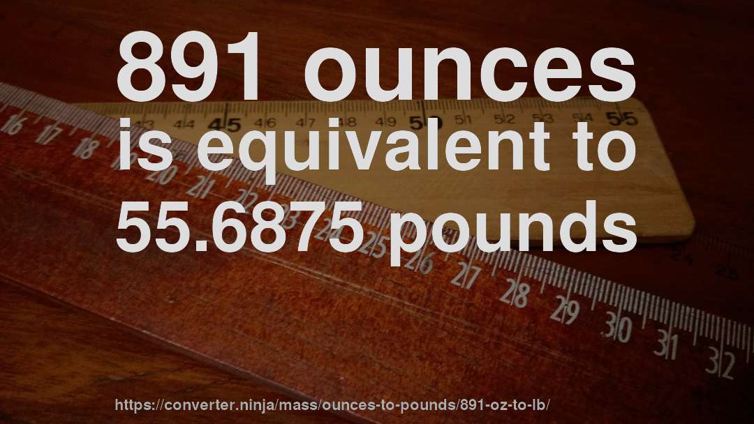891 ounces is equivalent to 55.6875 pounds