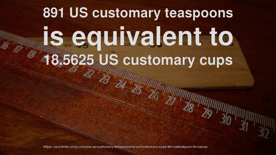 891 US customary teaspoons is equivalent to 18.5625 US customary cups