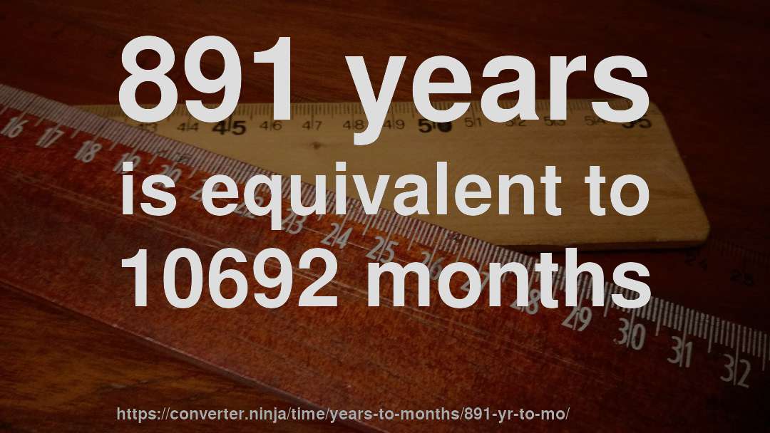 891 years is equivalent to 10692 months