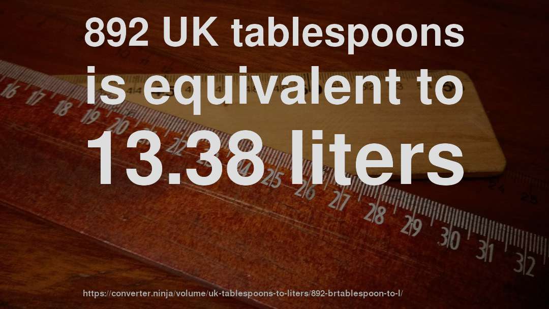892 UK tablespoons is equivalent to 13.38 liters