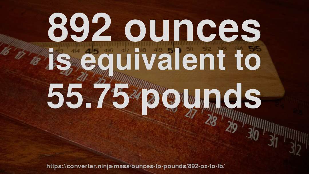892 ounces is equivalent to 55.75 pounds