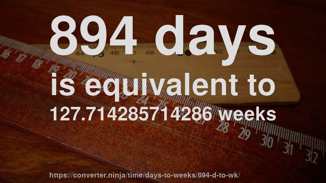 894 days is equivalent to 127.714285714286 weeks