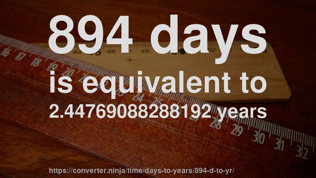 894 days is equivalent to 2.44769088288192 years