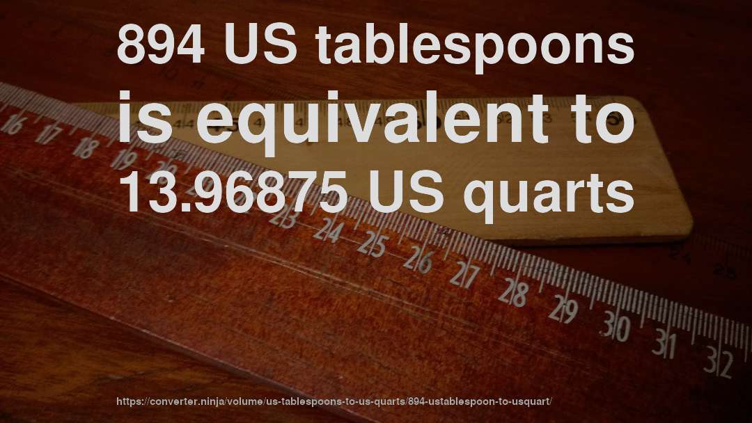 894 US tablespoons is equivalent to 13.96875 US quarts