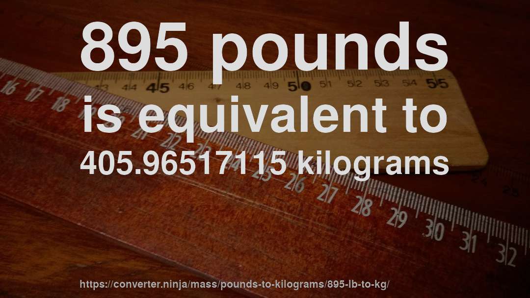 895 pounds is equivalent to 405.96517115 kilograms