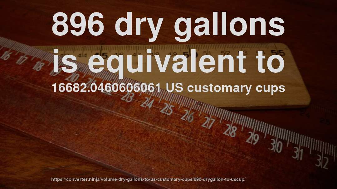 896 dry gallons is equivalent to 16682.0460606061 US customary cups