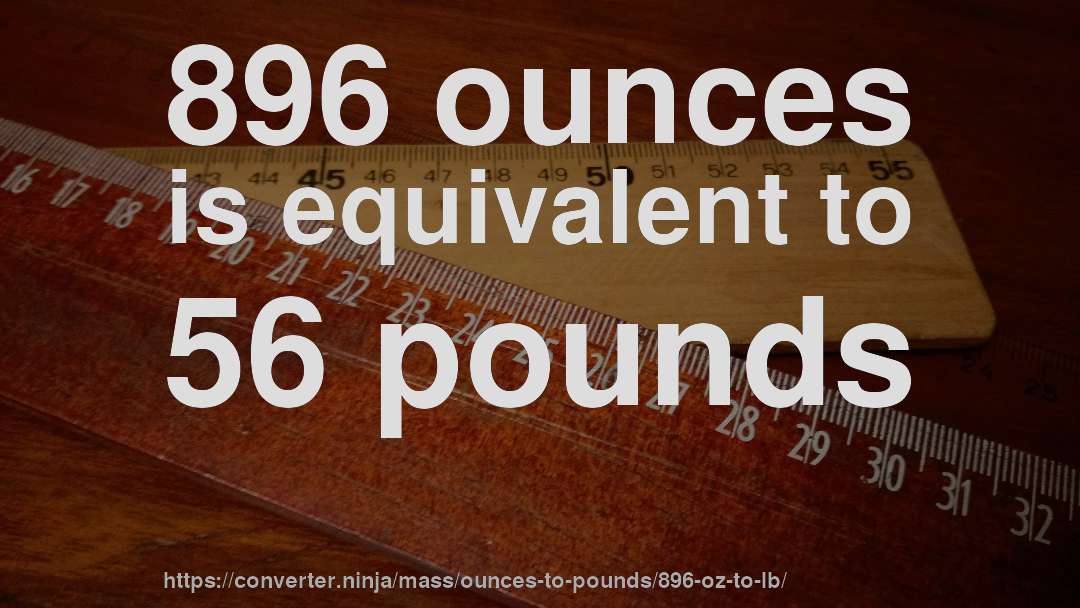 896 ounces is equivalent to 56 pounds