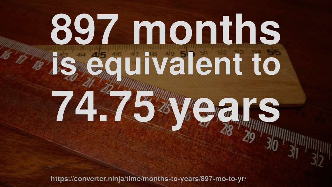 897 months is equivalent to 74.75 years