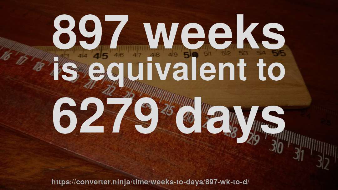897 weeks is equivalent to 6279 days