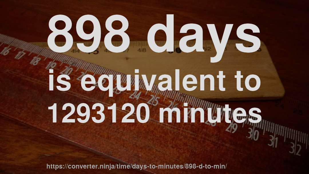 898 days is equivalent to 1293120 minutes