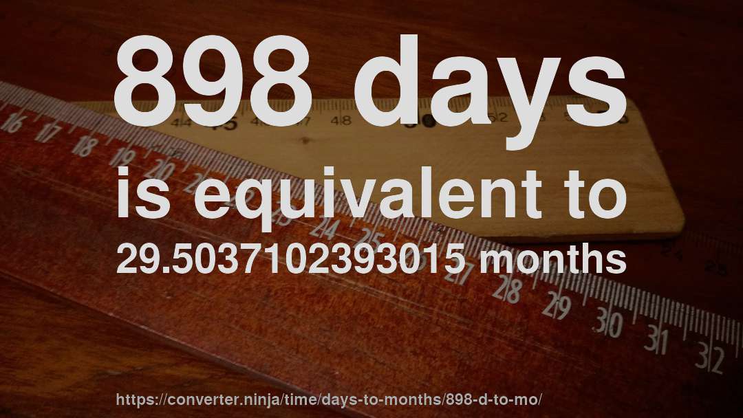 898 days is equivalent to 29.5037102393015 months