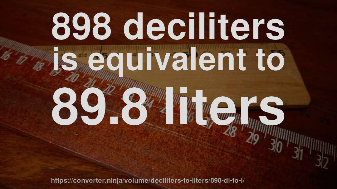 898 deciliters is equivalent to 89.8 liters