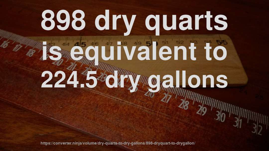 898 dry quarts is equivalent to 224.5 dry gallons