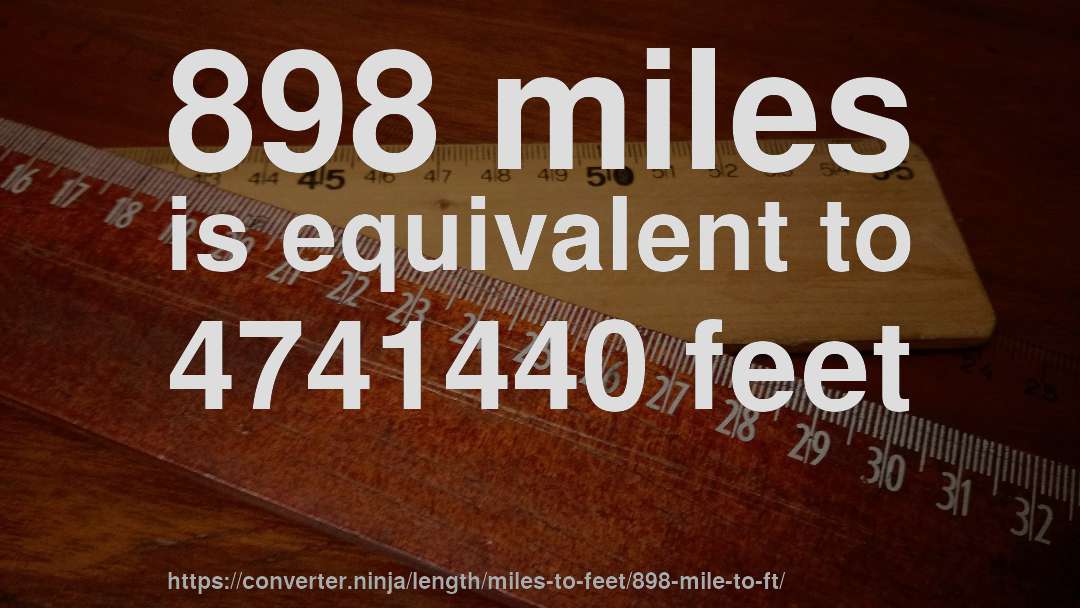 898 miles is equivalent to 4741440 feet