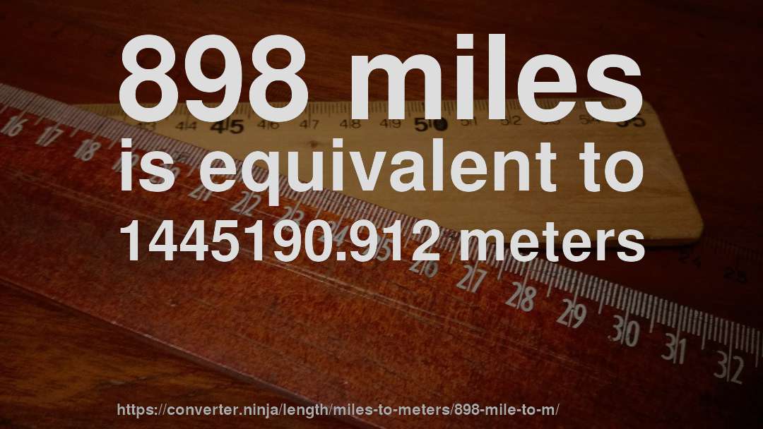 898 miles is equivalent to 1445190.912 meters