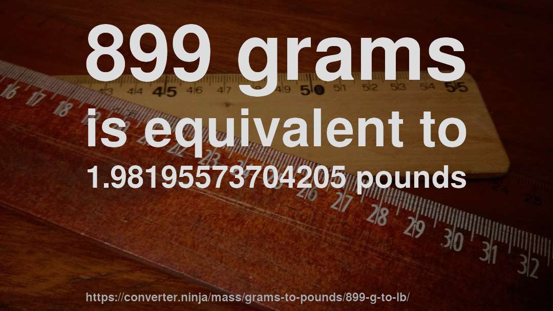 899 grams is equivalent to 1.98195573704205 pounds