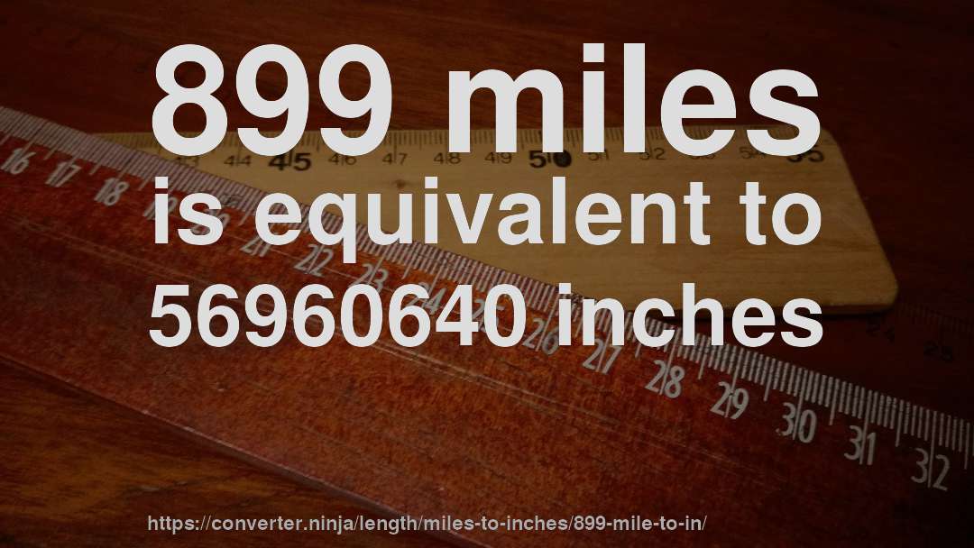 899 miles is equivalent to 56960640 inches