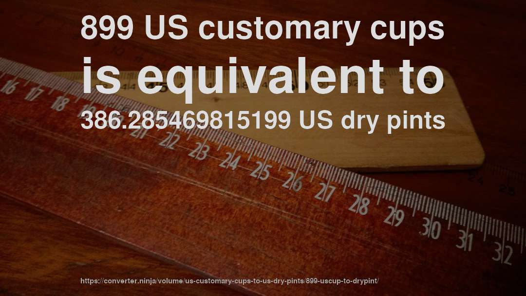 899 US customary cups is equivalent to 386.285469815199 US dry pints