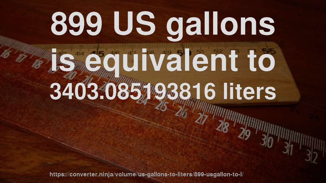 899 US gallons is equivalent to 3403.085193816 liters