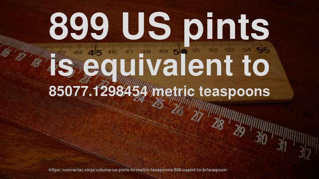 899 US pints is equivalent to 85077.1298454 metric teaspoons