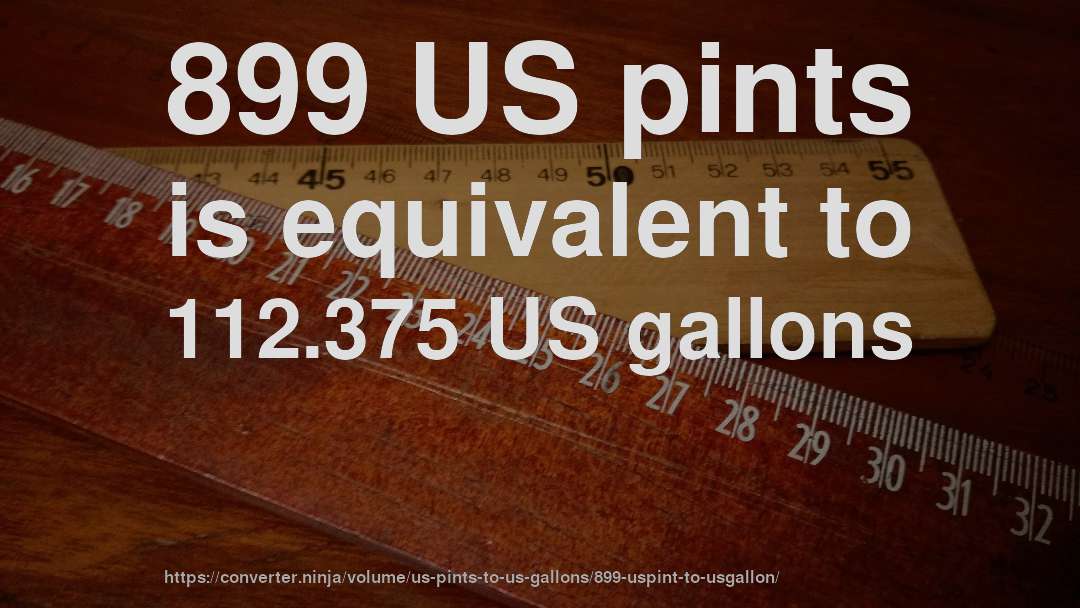 899 US pints is equivalent to 112.375 US gallons