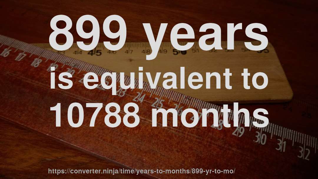 899 years is equivalent to 10788 months