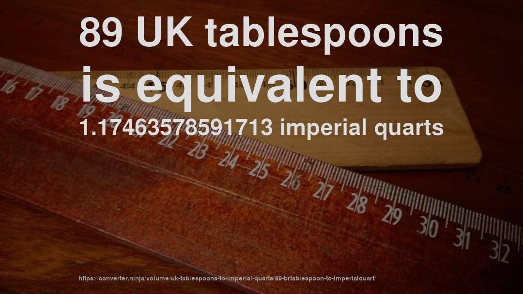 89 UK tablespoons is equivalent to 1.17463578591713 imperial quarts