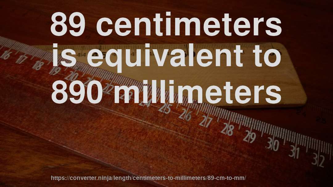 89 centimeters is equivalent to 890 millimeters