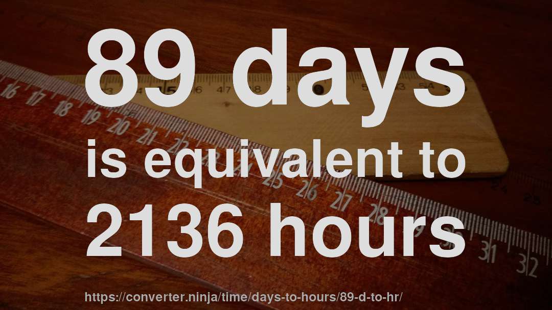 89 days is equivalent to 2136 hours