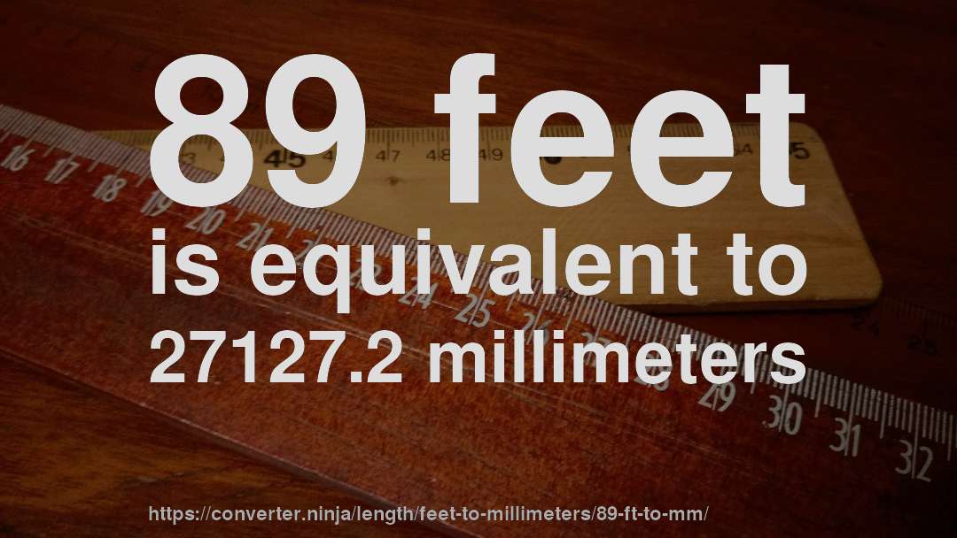 89 feet is equivalent to 27127.2 millimeters
