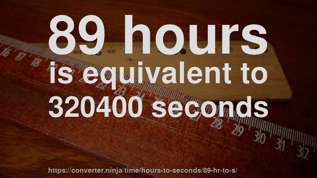 89 hours is equivalent to 320400 seconds