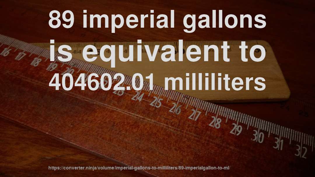 89 imperial gallons is equivalent to 404602.01 milliliters