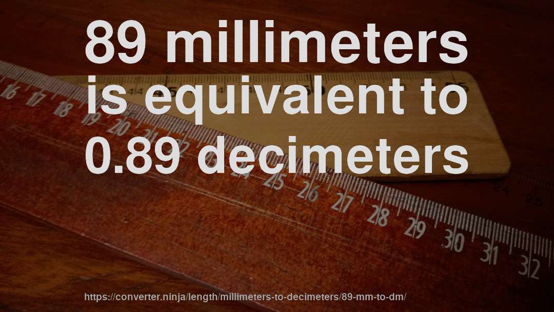 89 millimeters is equivalent to 0.89 decimeters