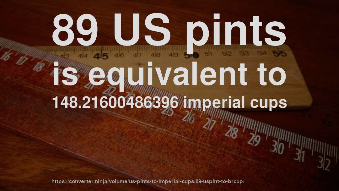 89 US pints is equivalent to 148.21600486396 imperial cups