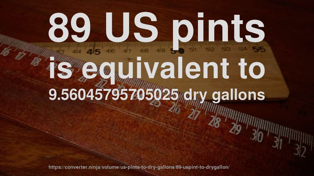 89 US pints is equivalent to 9.56045795705025 dry gallons