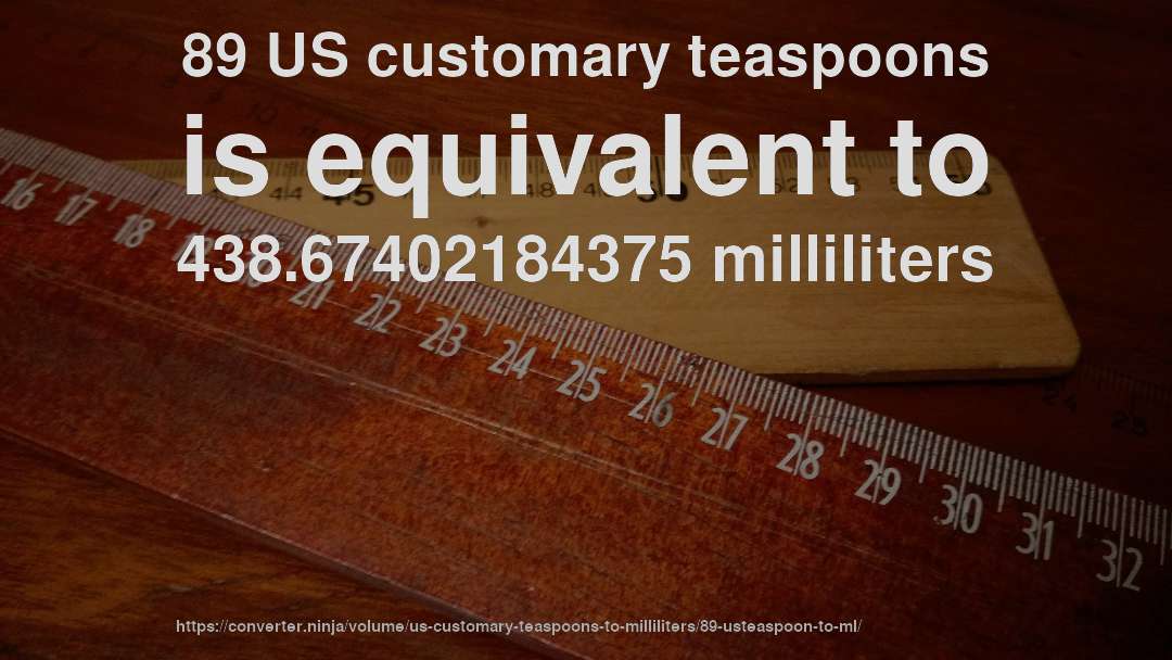 89 US customary teaspoons is equivalent to 438.67402184375 milliliters