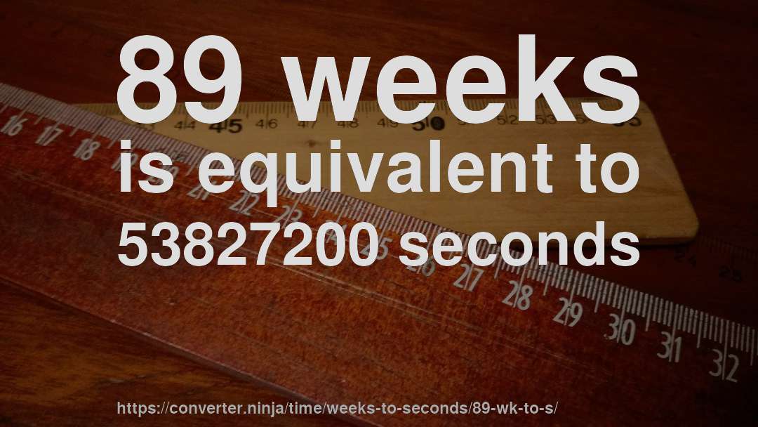 89 weeks is equivalent to 53827200 seconds
