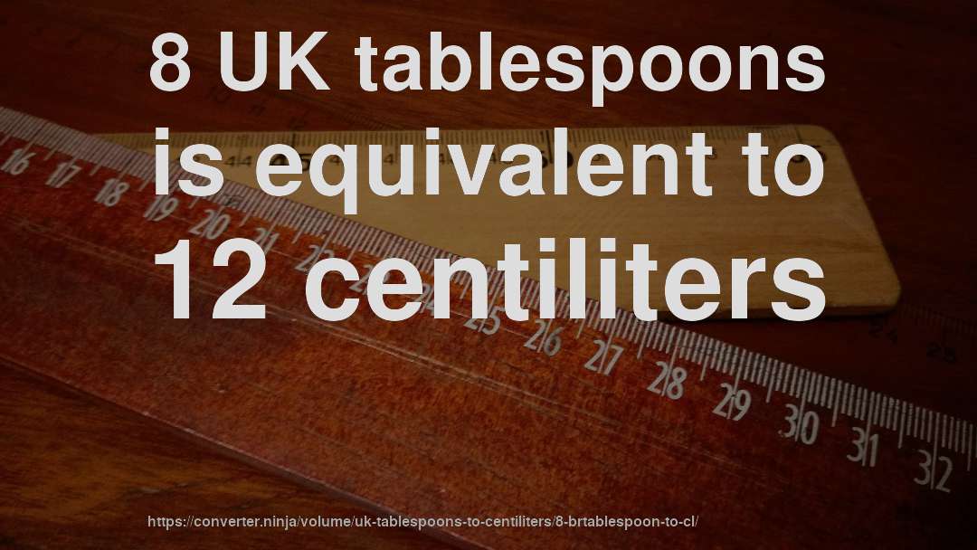 8 UK tablespoons is equivalent to 12 centiliters