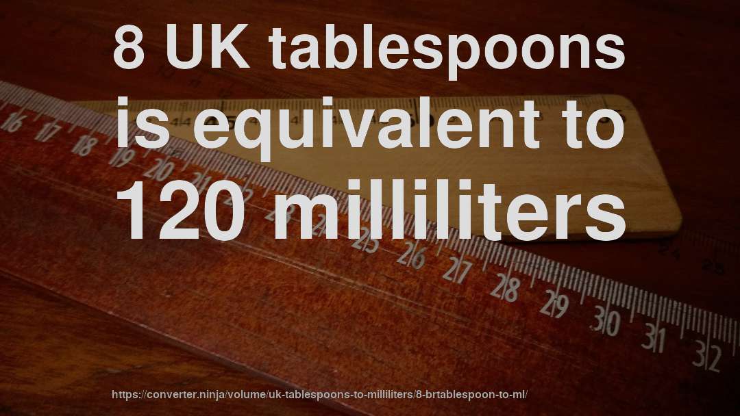 8 UK tablespoons is equivalent to 120 milliliters