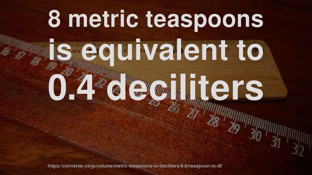 8 metric teaspoons is equivalent to 0.4 deciliters