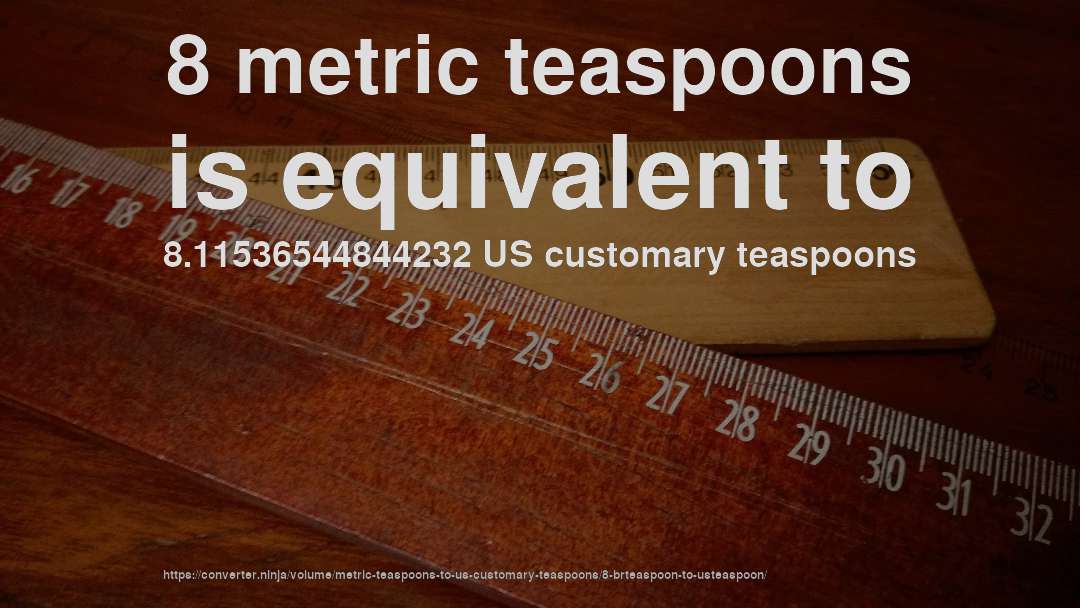 8 metric teaspoons is equivalent to 8.11536544844232 US customary teaspoons