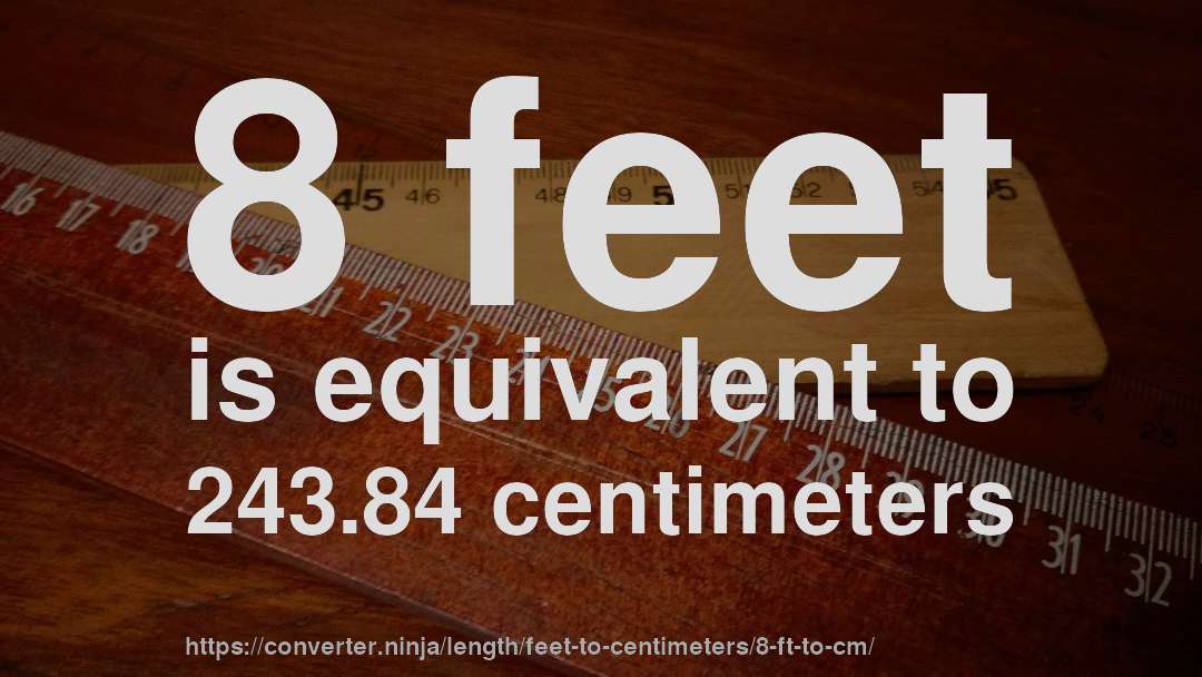 8 feet is equivalent to 243.84 centimeters